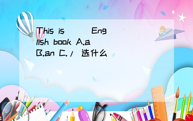 This is ( )English book A.a B.an C./ 选什么