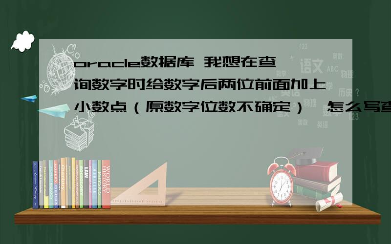 oracle数据库 我想在查询数字时给数字后两位前面加上小数点（原数字位数不确定）,怎么写查询sql?比如：数字：122102 转变后：1221.02 数字：1002010101 转变后：10020101.01 最头疼的是数字位数不