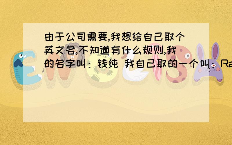 由于公司需要,我想给自己取个英文名,不知道有什么规则,我的名字叫：钱纯 我自己取的一个叫：Ran Chien我是男生,帮我多推荐几个,