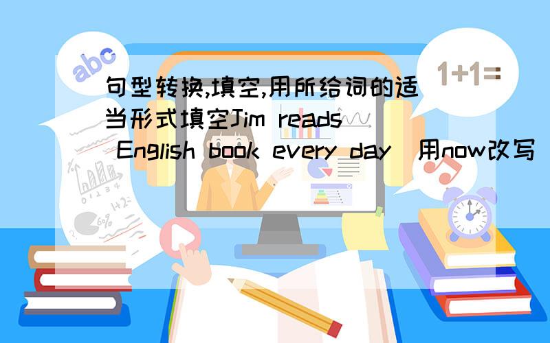 句型转换,填空,用所给词的适当形式填空Jim reads English book every day（用now改写）你能穿上你的外套吗?— you — — your coat?LOOk!She is doing__（she )homework.My sister____(write)a letter.