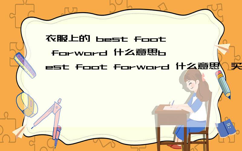 衣服上的 best foot forward 什么意思best foot forward 什么意思,买了一个T恤,上面写的best foot forward