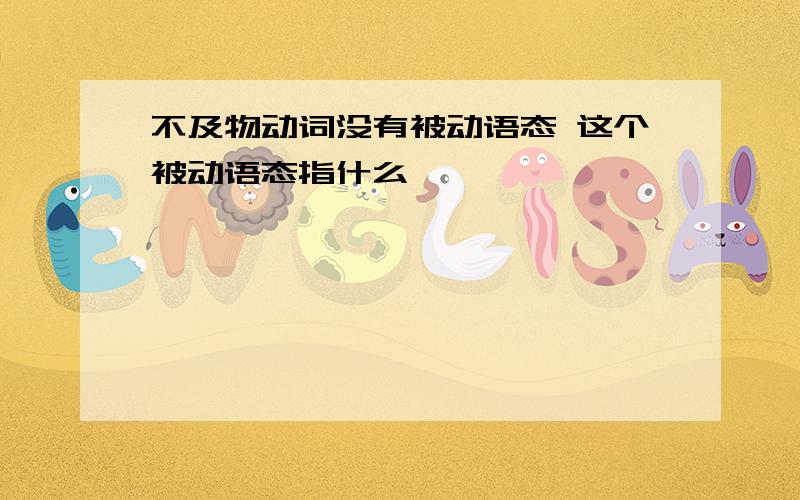 不及物动词没有被动语态 这个被动语态指什么