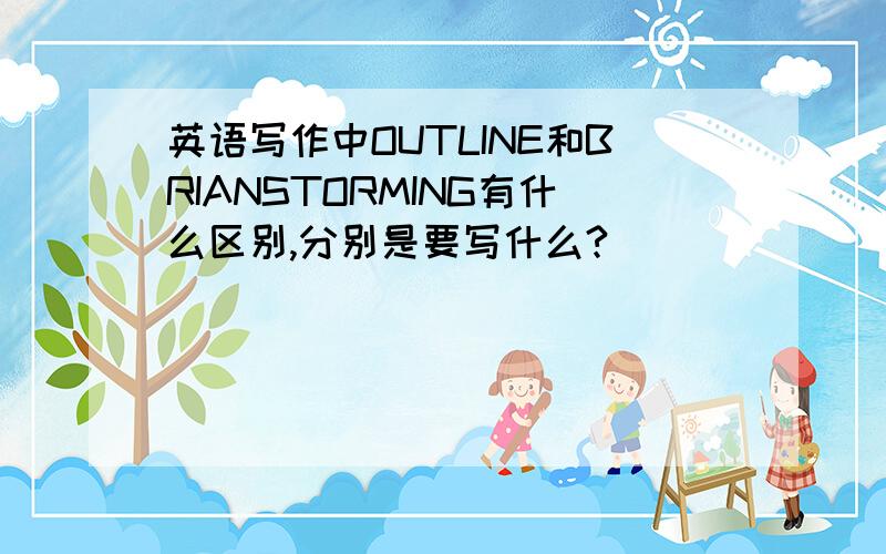 英语写作中OUTLINE和BRIANSTORMING有什么区别,分别是要写什么?