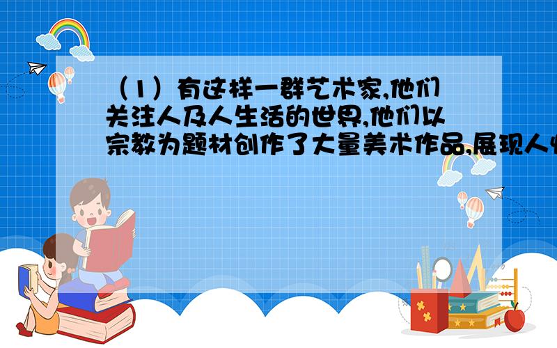 （1）有这样一群艺术家,他们关注人及人生活的世界,他们以宗教为题材创作了大量美术作品,展现人性的美,抒发了人们追求自由、幸福和物质享受的情感.这些艺术家的活动产生的历史影响是