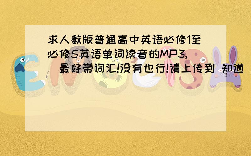 求人教版普通高中英语必修1至必修5英语单词读音的MP3,（最好带词汇!没有也行!请上传到 知道 ,让我去下载!是 survey ...add up ...upset 开头的,