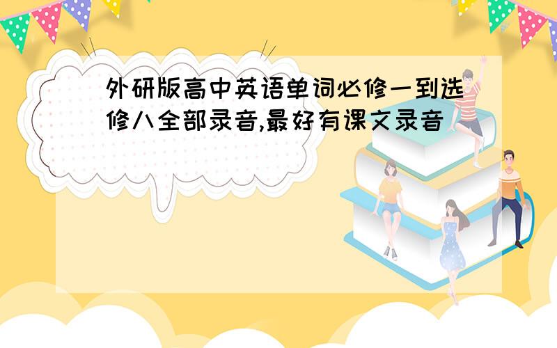 外研版高中英语单词必修一到选修八全部录音,最好有课文录音