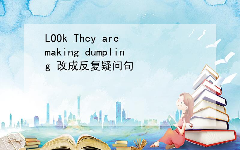 LOOk They are making dumpling 改成反复疑问句