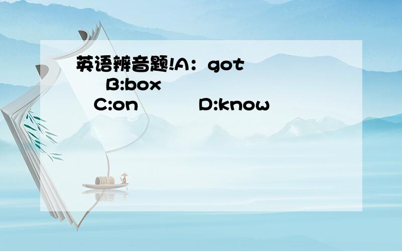 英语辨音题!A：got        B:box       C:on          D:know