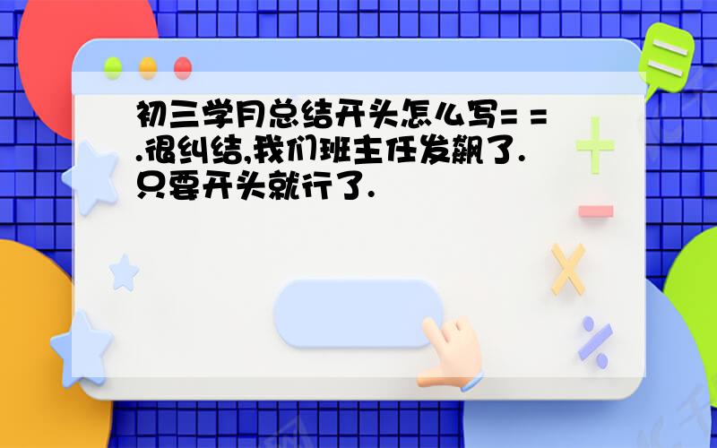 初三学月总结开头怎么写= =.很纠结,我们班主任发飙了.只要开头就行了.