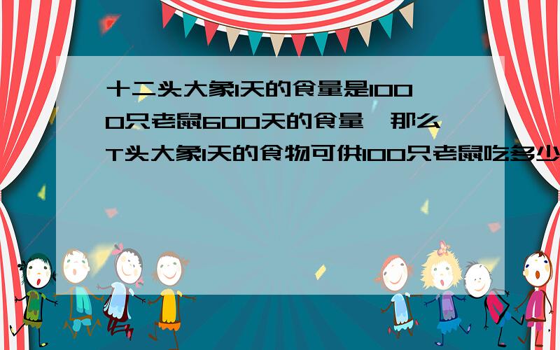 十二头大象1天的食量是1000只老鼠600天的食量,那么T头大象1天的食物可供100只老鼠吃多少天?用含字母T的代数式表示