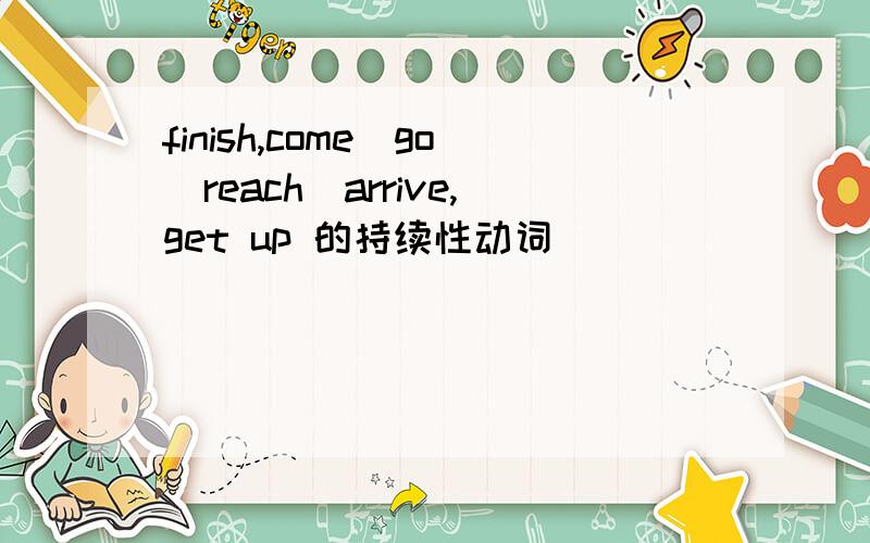 finish,come\go\reach\arrive,get up 的持续性动词