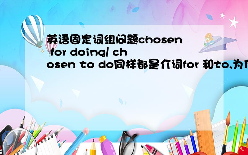 英语固定词组问题chosen for doing/ chosen to do同样都是介词for 和to,为什么for 后面要接名词?