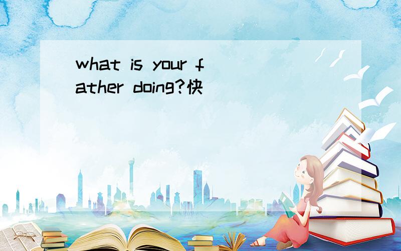 what is your father doing?快
