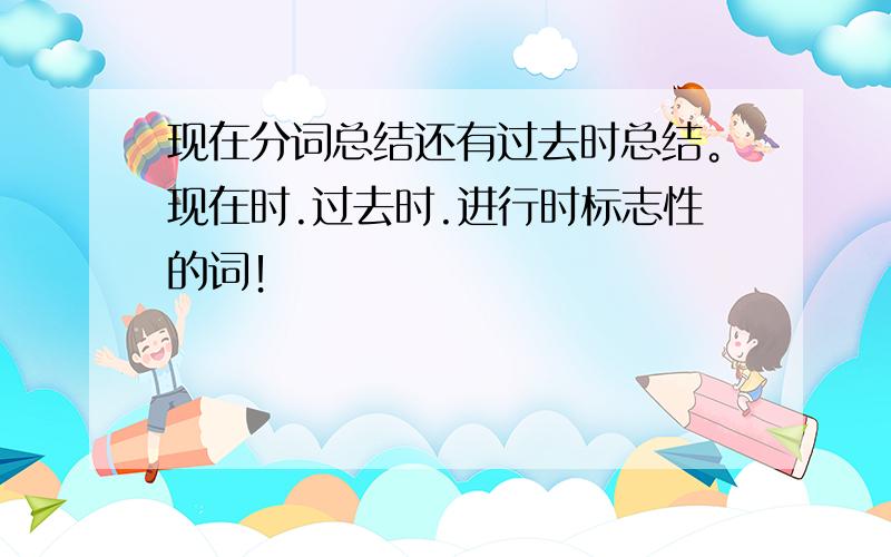 现在分词总结还有过去时总结。现在时.过去时.进行时标志性的词！