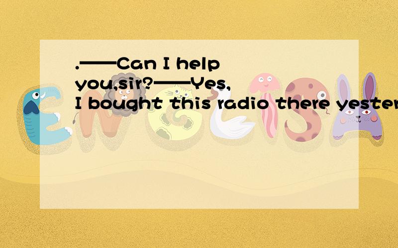 .——Can I help you,sir?——Yes,I bought this radio there yesterday,but it _____.A didn't work B won't workC can't work D isn't working 答案我选对了是 D但是总觉得有些牵强请分析每一个选项感激不尽