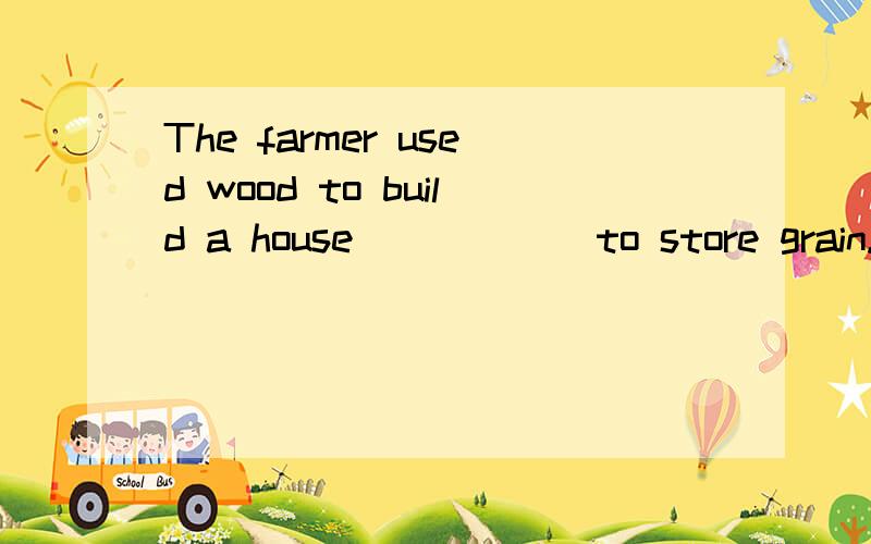 The farmer used wood to build a house _____ to store grain.in which 用where不行吗 选项里也有where