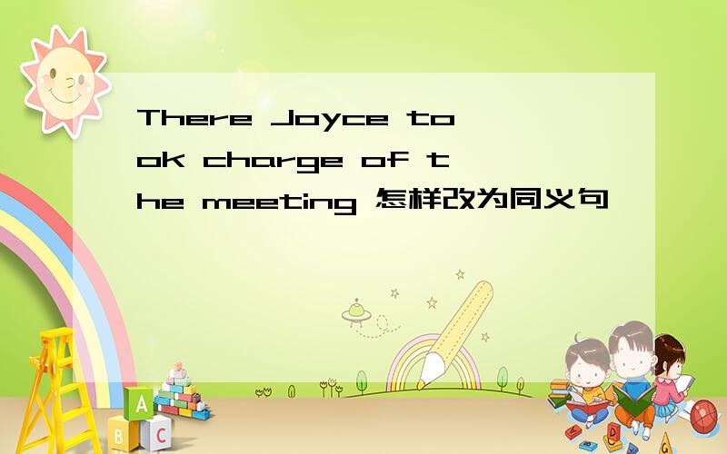 There Joyce took charge of the meeting 怎样改为同义句