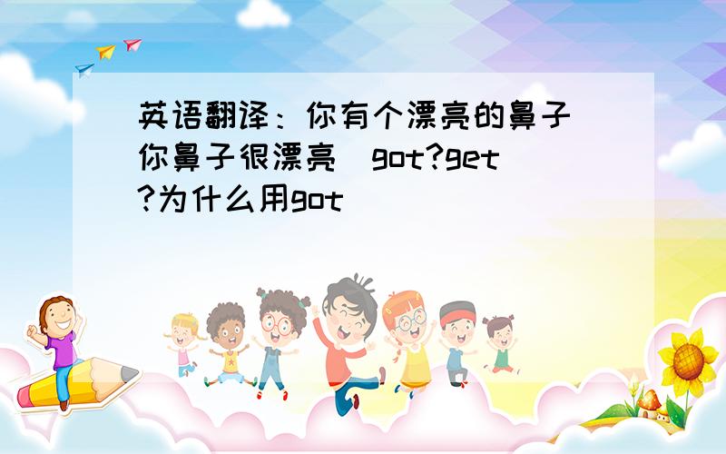 英语翻译：你有个漂亮的鼻子（你鼻子很漂亮）got?get?为什么用got