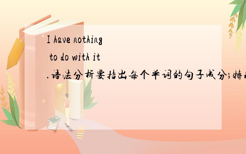 I have nothing to do with it.语法分析要指出每个单词的句子成分；特别是to do