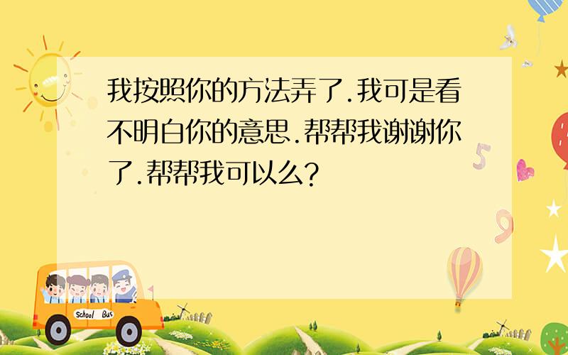 我按照你的方法弄了.我可是看不明白你的意思.帮帮我谢谢你了.帮帮我可以么?