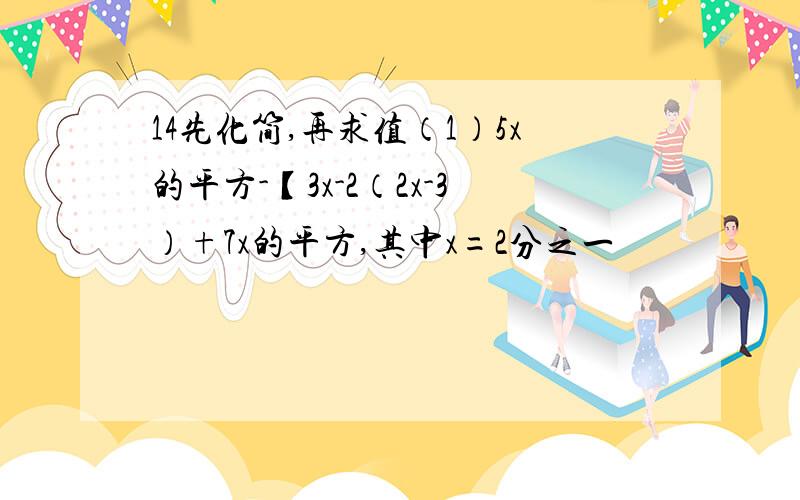 14先化简,再求值（1）5x的平方-【3x-2（2x-3）+7x的平方,其中x=2分之一