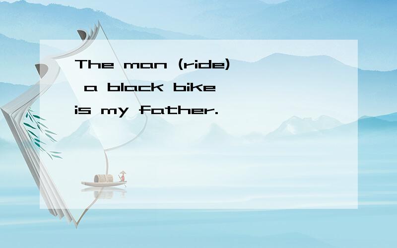 The man (ride) a black bike is my father.