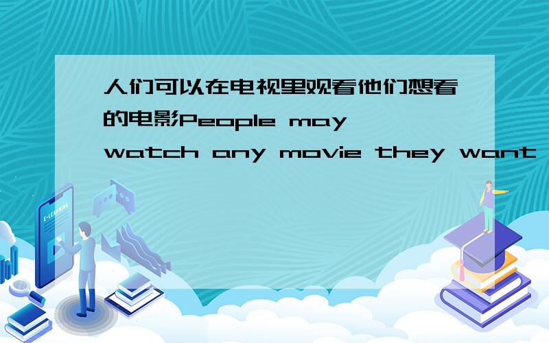 人们可以在电视里观看他们想看的电影People may watch any movie they want on TV.把may改成can行不行they want修饰movie 是不是省略了that下面这句行不行People can watch movies that they want on TV.