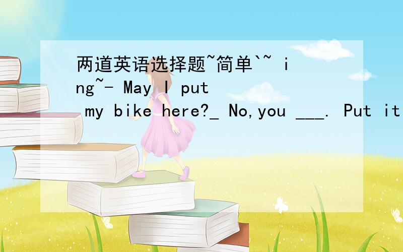 两道英语选择题~简单`~ ing~- May I put my bike here?_ No,you ___. Put it over there,please.A needn't B won't C mustn't D wouldn't-How clean your car is!-It______evert day.A cleans    B has cleaned      C cleaned   D is cleaned请主要讲讲