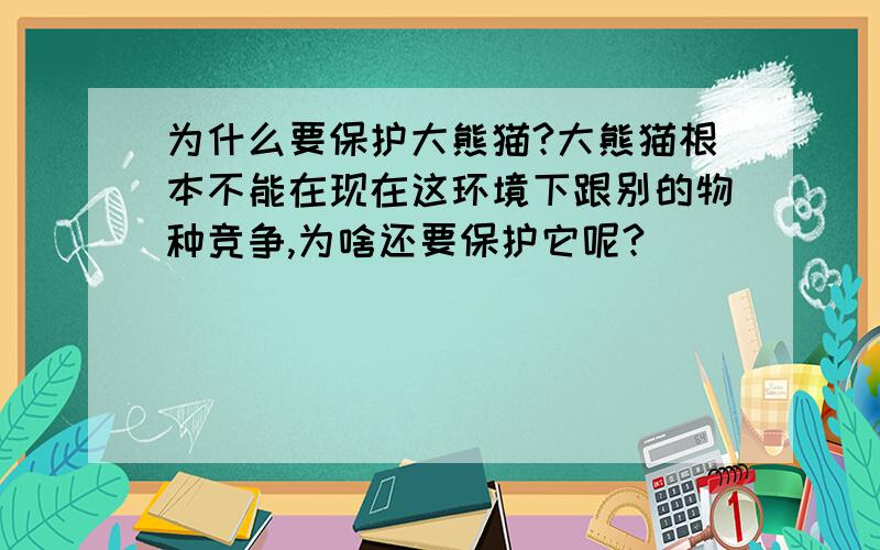 为什么要保护大熊猫?大熊猫根本不能在现在这环境下跟别的物种竞争,为啥还要保护它呢?