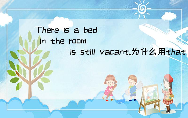 There is a bed in the room _____is still vacant.为什么用that