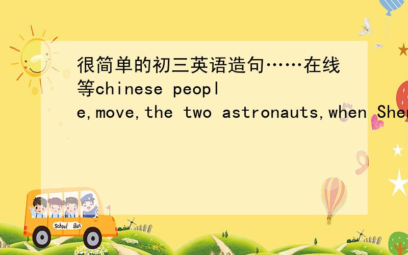 很简单的初三英语造句……在线等chinese people,move,the two astronauts,when ShenzhouⅥ,land把上面的词语或词组用进去、要求用被动语态、初三的水平句子不要太难.在线等、越快越好.