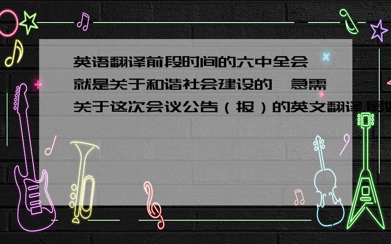 英语翻译前段时间的六中全会,就是关于和谐社会建设的,急需关于这次会议公告（报）的英文翻译.最好能是完整版的.