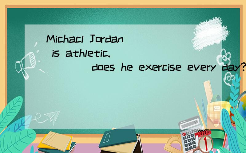Michacl Jordan is athletic._____does he exercise every day?A.How often B.How C.How far D.How manyMichacl Jordan is athletic._____does he exercise every day?A.How often B.How C.How far D.How many