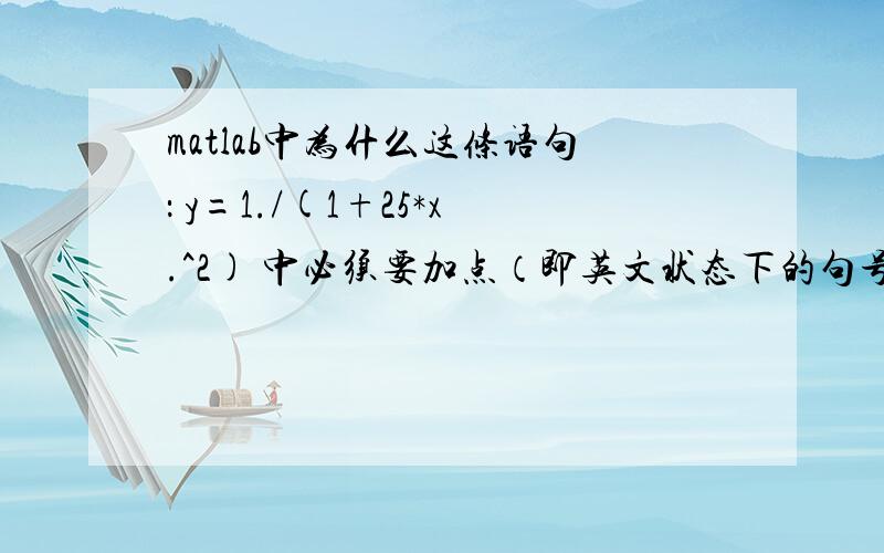 matlab中为什么这条语句： y=1./(1+25*x.^2) 中必须要加点（即英文状态下的句号）?matlab中用三次多项式拟合这个方程：y=1/(1+25*x^2),代码如下：x=-1:0.01:1        y=1./(1+25*x.^2)        p1=polyfit(x,y,3)       y1