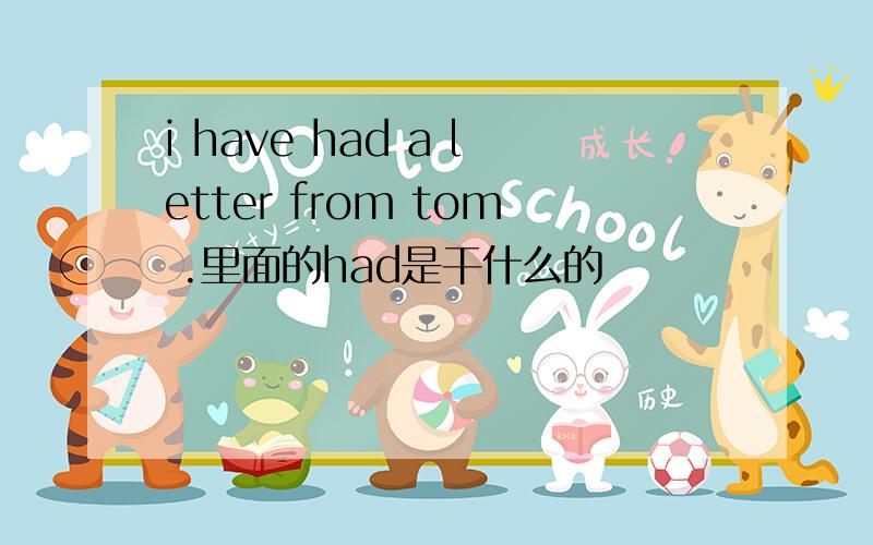 i have had a letter from tom .里面的had是干什么的