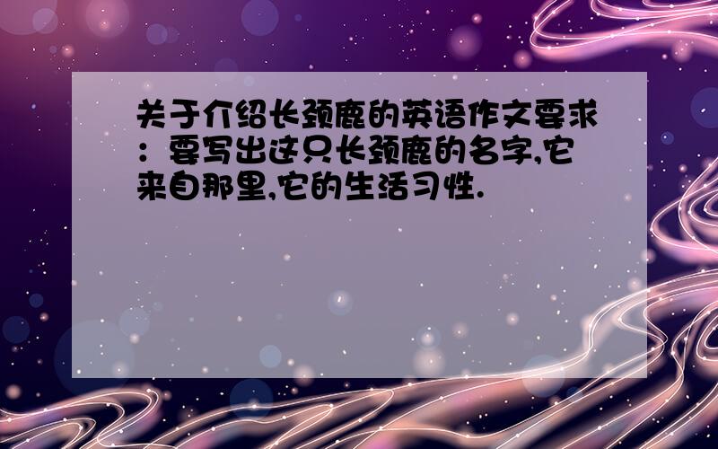 关于介绍长颈鹿的英语作文要求：要写出这只长颈鹿的名字,它来自那里,它的生活习性.