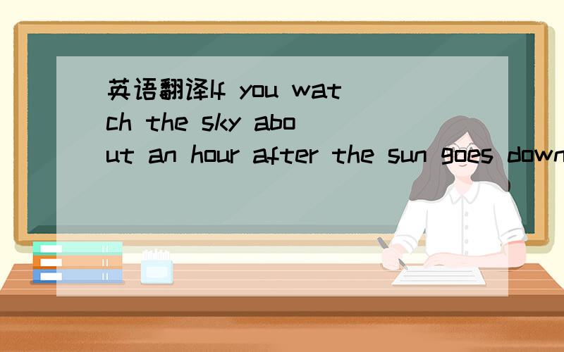 英语翻译If you watch the sky about an hour after the sun goes down,you may see some “moving stars”.But they aren’t real stars.They’re satellites,a machine that has been sent into space and goes around the Earth,moon,etc.And the biggest of