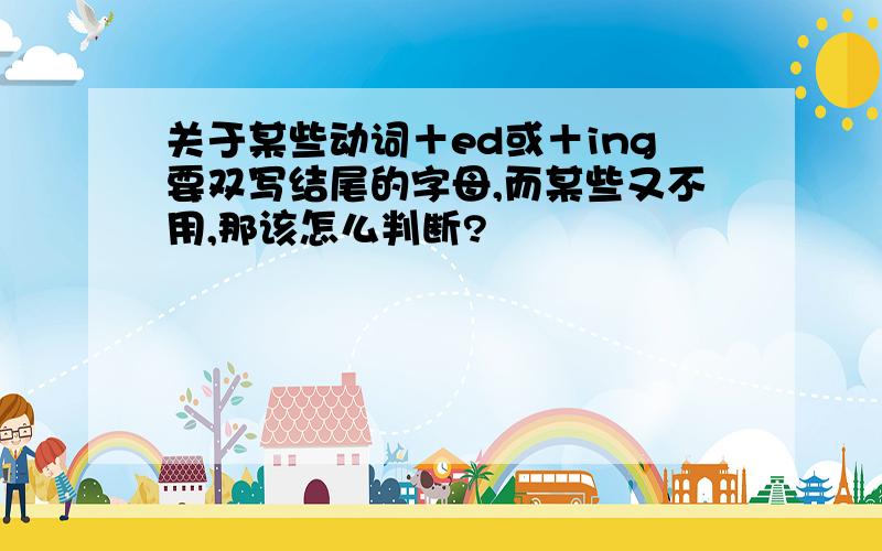 关于某些动词＋ed或＋ing要双写结尾的字母,而某些又不用,那该怎么判断?