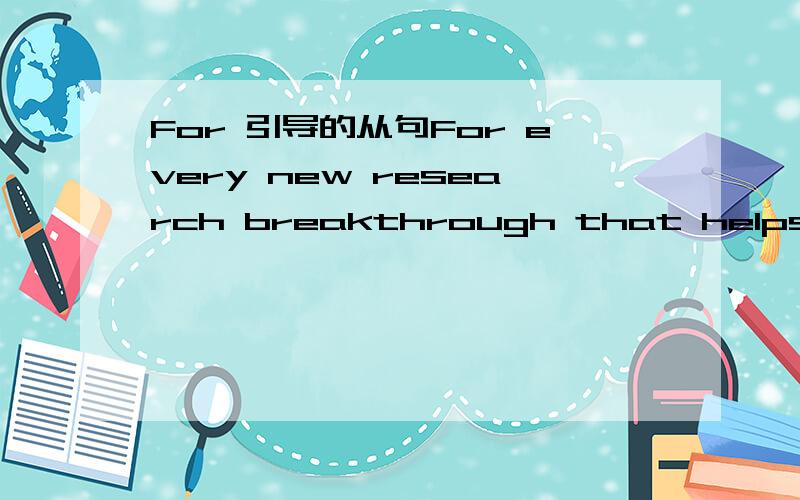 For 引导的从句For every new research breakthrough that helps reduce human suffering is another that serves primarily to add to that suffering.For example,while.请问这句话中的For是什么意思,起什么作用?让我们来断句看看For e