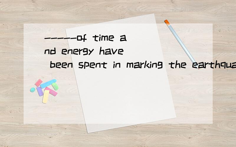 -----of time and energy have been spent in marking the earthquake-sticken areas a permanaent museum to remind people how disatrous disaster can be ---A.A graet dealB.A good many C.Large numbersD.Lagre quantities