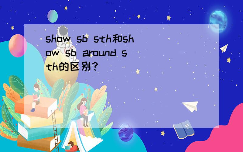 show sb sth和show sb around sth的区别?