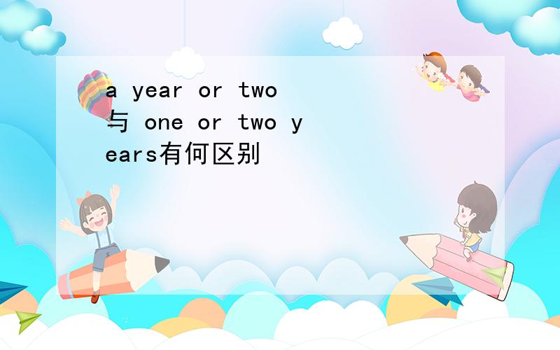 a year or two 与 one or two years有何区别