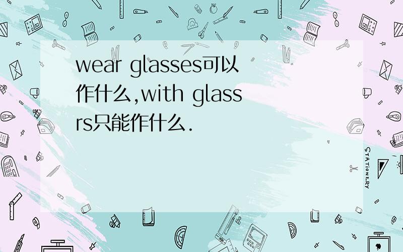 wear glasses可以作什么,with glassrs只能作什么.