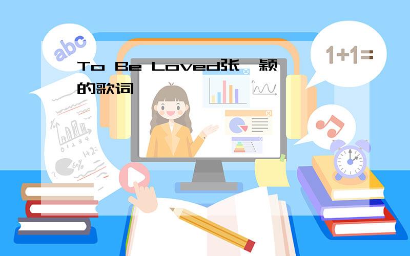 To Be Loved张靓颖的歌词