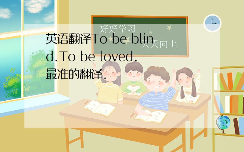 英语翻译To be blind.To be loved.最准的翻译.