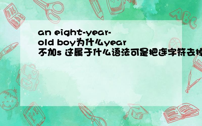 an eight-year-old boy为什么year不加s 这属于什么语法可是把连字符去掉吧years加上s也不对啊 an eight years old boy 是错的