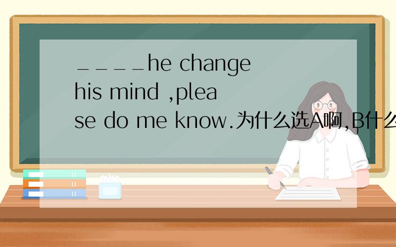 ____he change his mind ,please do me know.为什么选A啊,B什么不可以A Should B If C Will为什么选A啊,B什么不可以