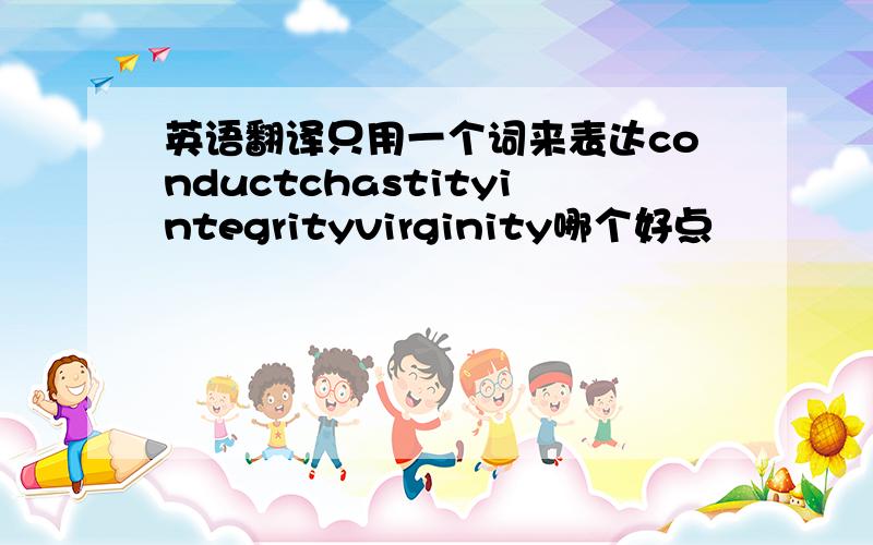 英语翻译只用一个词来表达conductchastityintegrityvirginity哪个好点