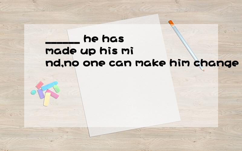 ______ he has made up his mind,no one can make him change it.A.Once B.Unless C.Until D.As