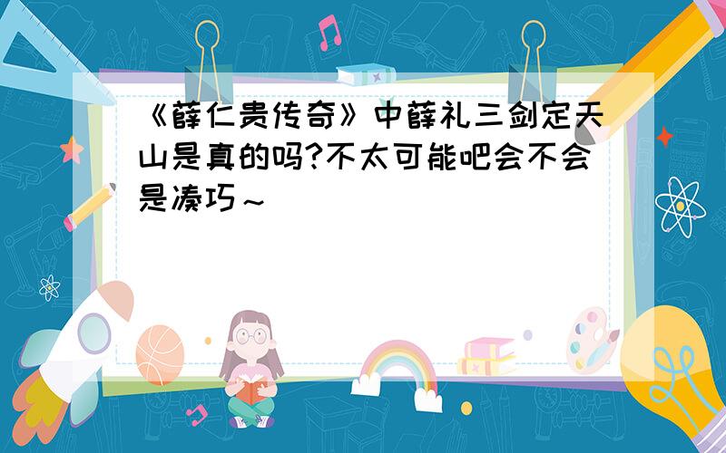 《薛仁贵传奇》中薛礼三剑定天山是真的吗?不太可能吧会不会是凑巧～